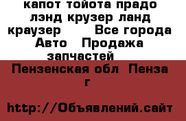 капот тойота прадо лэнд крузер ланд краузер 150 - Все города Авто » Продажа запчастей   . Пензенская обл.,Пенза г.